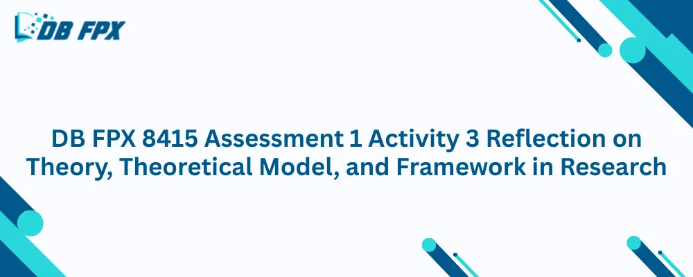 DB FPX 8415 Assessment 1 Activity 3 Reflection on Theory, Theoretical Model, and Framework in Research