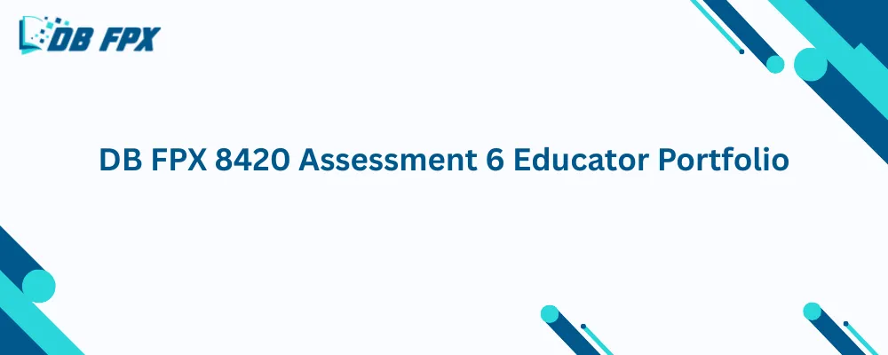 DB FPX 8420 Assessment 6 Educator Portfolio