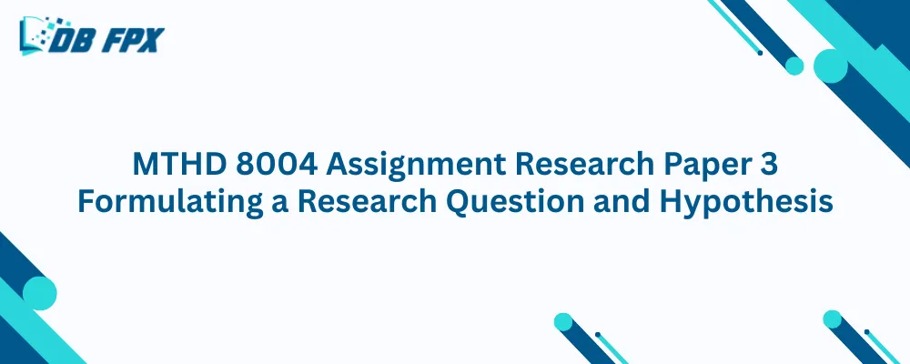 MTHD 8004 Assignment Research Paper 3 Formulating a Research Question and Hypothesis