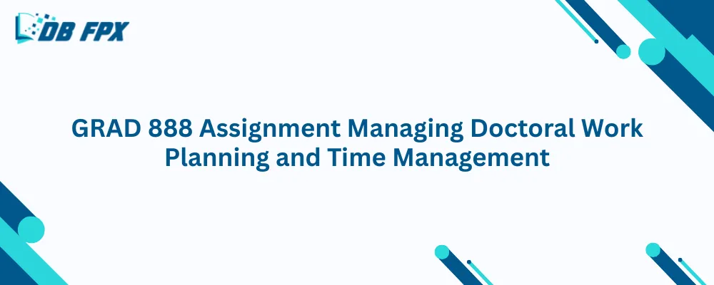 GRAD 888 Assignment Managing Doctoral Work Planning and Time Management