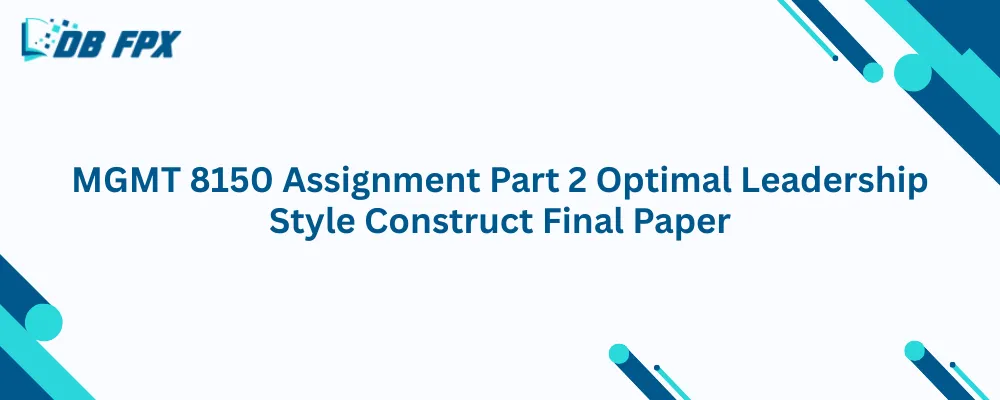 MGMT 8150 Assignment Part 2 Optimal Leadership Style Construct Final Paper