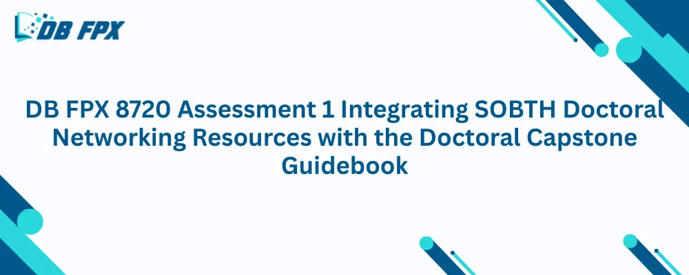 DB FPX 8720 Assessment 1 Integrating SOBTH Doctoral Networking Resources with the Doctoral Capstone Guidebook