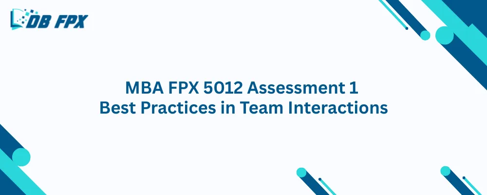 MBA FPX 5012 Assessment 1 Best Practices in Team Interactions
