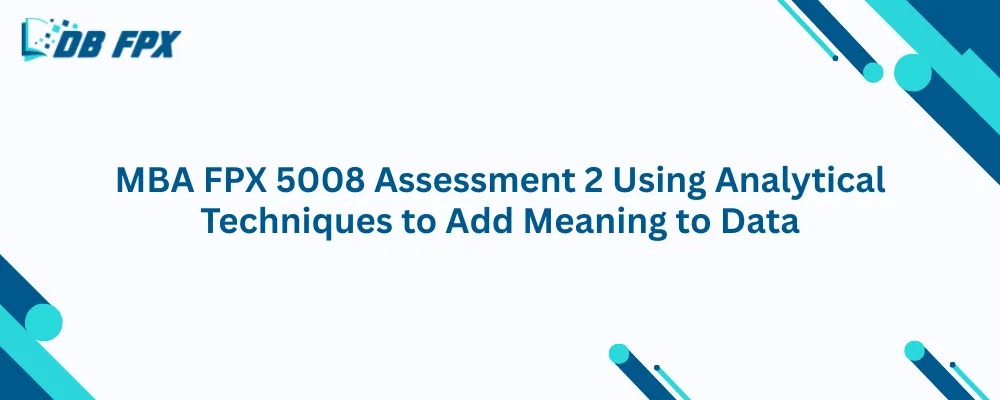 MBA FPX 5008 Assessment 2 Using Analytical Techniques to Add Meaning to Data