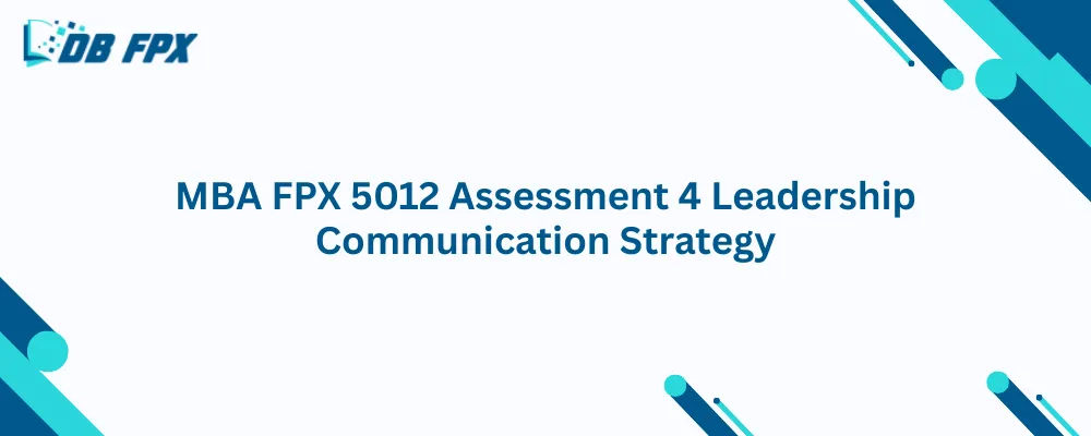 MBA FPX 5012 Assessment 4 Leadership Communication Strategy