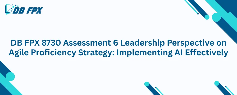 DB FPX 8730 Assessment 6 Leadership Perspective on Agile Proficiency Strategy: Implementing AI Effectively