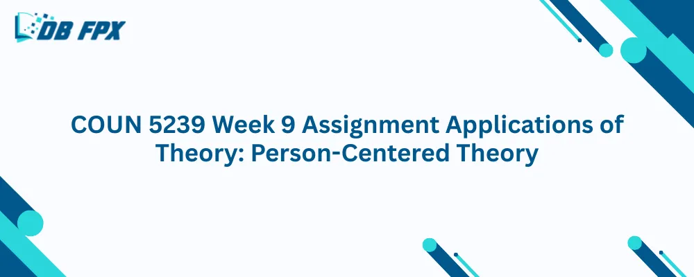 COUN 5239 Week 9 Assignment Applications of Theory: Person-Centered Theory