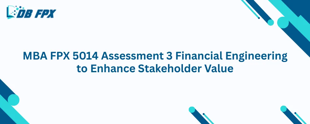 MBA FPX 5014 Assessment 3 Financial Engineering to Enhance Stakeholder Value